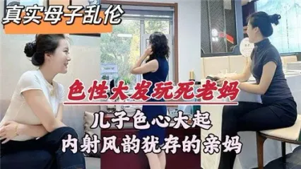 真实母子乱伦 儿子色性大发强上老妈，抓去床上直挺鸡巴插入骚逼狂操后内射！