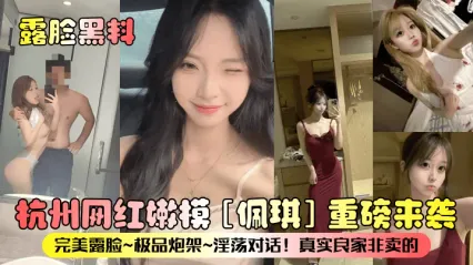 杭州网红嫩模 佩琪 露脸黑料重磅来袭！这私下母狗姿态就是妥妥的炮架，粗暴抽插到高潮叫喊私拍流出