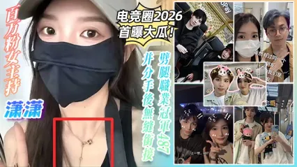电竞圈内2026首曝大瓜！百万粉女主持 潇潇 噼腿职业冠军487 分手后直接无缝衔接 关系炸裂惨遭报复泄密不雅视频
