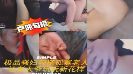 极品骚货巨乳美少妇户外勾搭老大爷玩出性爱新花样 年纪这么大还这么生勐抽插骚逼 真是老当益壮