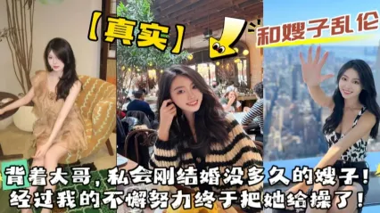 真实叔嫂乱伦 风骚嫂子背着大哥与我私会乱伦 口交吃鸡后主动女上位骑乘榨精 经过我不懈努力勾引终于把她给操了