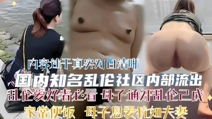 真实乱伦社区母子乱伦事件 禽兽儿子逐步拿下亲妈 多次无套插入亲妈骚逼狂操中出内射 ！