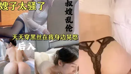 真实叔嫂乱伦 风骚嫂子天天穿着黑丝在我身边晃悠诱惑勾引我 掏出鸡巴狠操骚逼好好教训她！
