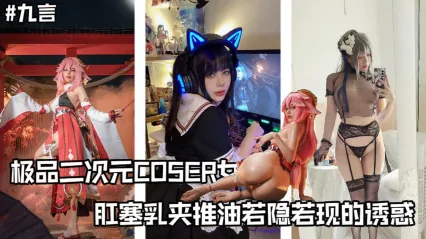 极品cos女菩萨福利姬 九言 金主高价定制私拍视频 若隐若现的极致诱惑 肛塞插入菊花 巨乳夹着推油满满福利