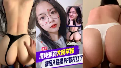 清纯萝莉大奶学妹和男友激情啪啪 后入式勐烈打桩狂操 剧烈撞击雪白美臀都红了 ！