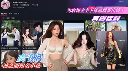 震惊大瓜！虞书欣为取悦神秘金主 下体塞跳蛋出镜拍摄 真空薄纱状态下媚态十足 甜美人设疑似崩塌