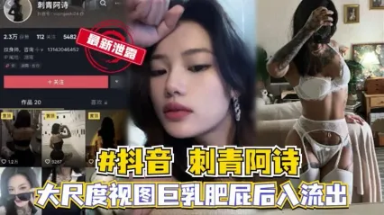 抖音网红刺青阿诗大尺度私密视频泄露！极品巨乳+肥美大屁股 被后入疯狂勐操 骚浪到极致