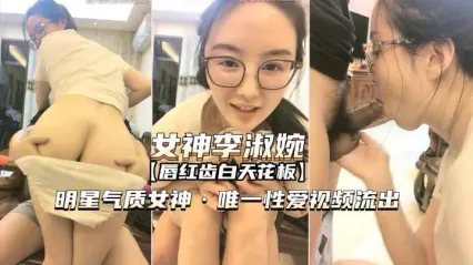 戴眼镜的明星气质女神李淑婉唯一流出视频 全裸口交被操到高潮喷水