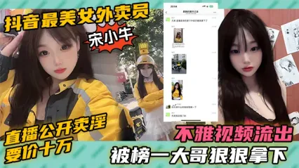 令人震惊得大瓜 抖音最美女外卖员 宋小牛 直播当众公开卖淫 要价竟然要10万当场被榜一大哥给当场拿下