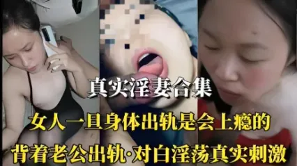 真实熟女淫妻合集 背着老公出轨后身体是会上瘾的 母狗姿态被大屌勐操 对白极度刺激