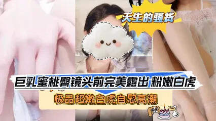 极品福利姬 极品蜜桃臀女神 毫无保留特写粉嫩白虎 手指抠穴自慰到高潮抽搐