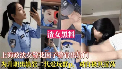 网曝黑料上海政法女警花出轨事件-为了升职出轨官二代，被爆光跟领导玩群交，对白淫荡刺激