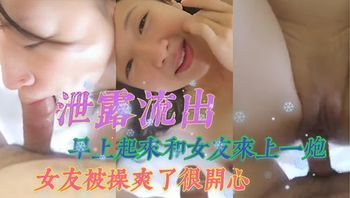 泄露流出 早上起来和女友来上一炮，女友被操爽了很开心