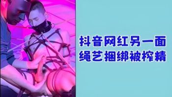 抖音网红另一面绳艺捆绑被榨精