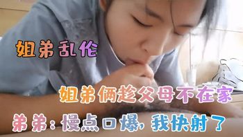 【姐弟乱伦】姐弟趁父母不在家初尝禁果
