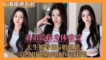 【上海姐弟乱伦门】弟弟谎称身体难受，亲姐竟用她的肉体来医治弟弟！