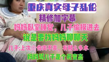 重庆真实母子乱伦 精修加字幕 妈妈卧室睡觉 儿子偷摸进去说是要找妈妈聊天，儿子.上次肏你爽不爽，有那么多水，妈妈骂儿子是个死变态