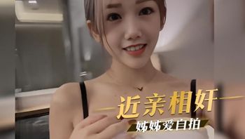 姊弟乱伦 近亲相奸 美丽的网红姊姊爱自拍 连跟我做爱都要拍下来
