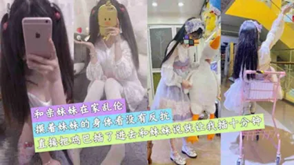真实兄妹乱伦 摸着妹妹的身体测试反应 见没反抗直接把鸡巴插入成年妹妹的骚逼狂操