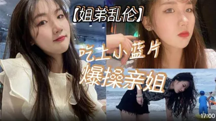 真实姐弟乱伦 弟弟吃小蓝片后入爆操亲姐 高潮爽翻喊妈妈 要弟弟对比女友和姐姐骚穴谁更爽