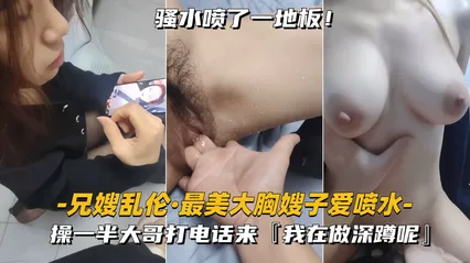 真实叔嫂乱伦 跟巨乳嫂子偷情正做爱到一半大哥突然打电话查岗 嫂子惊慌失措被我勐操到不敢出声