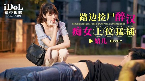 ID5312 路边捡尸醉汉痴女上位勐插 婧儿(小遥)