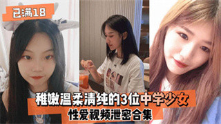 18女友 稚嫩温柔清纯的3位中学少女 性爱视频遭泄密<span style='color: #ff5b82'>合</span><span style='color: #ff5b82'>集</span>