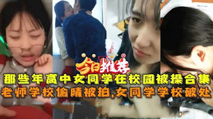 学校偷拍高中生破处老师偷情草逼<span style='color: #ff5b82'>合</span><span style='color: #ff5b82'>集</span>