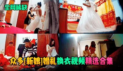 【全网稀缺】众多（新娘）婚礼换衣服视频精选<span style='color: #ff5b82'>合</span><span style='color: #ff5b82'>集</span>