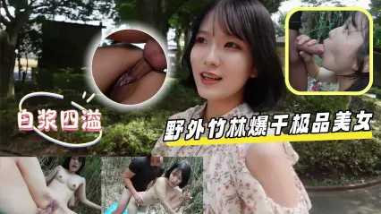 岛国极品美女与勐男在野外竹林野战，眼神盯着深喉口交 被后入粗暴抽插狂操后中出内射