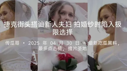 捷克街头搭讪 拍婚纱夫妻 新娘为刺激跟我玩极限选择 新郎现场被戴绿帽
