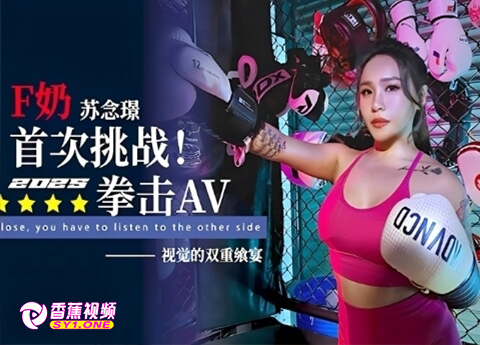 【全裸无码】F奶『苏念璟』2025首次挑战拳击AV