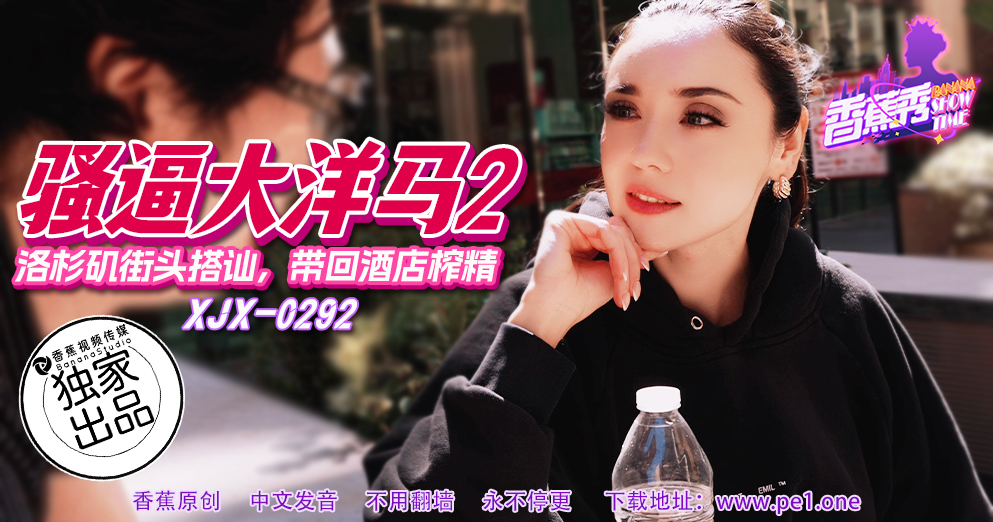 【香蕉秀】第292期-洛杉矶街头搭讪，带回酒店榨精！