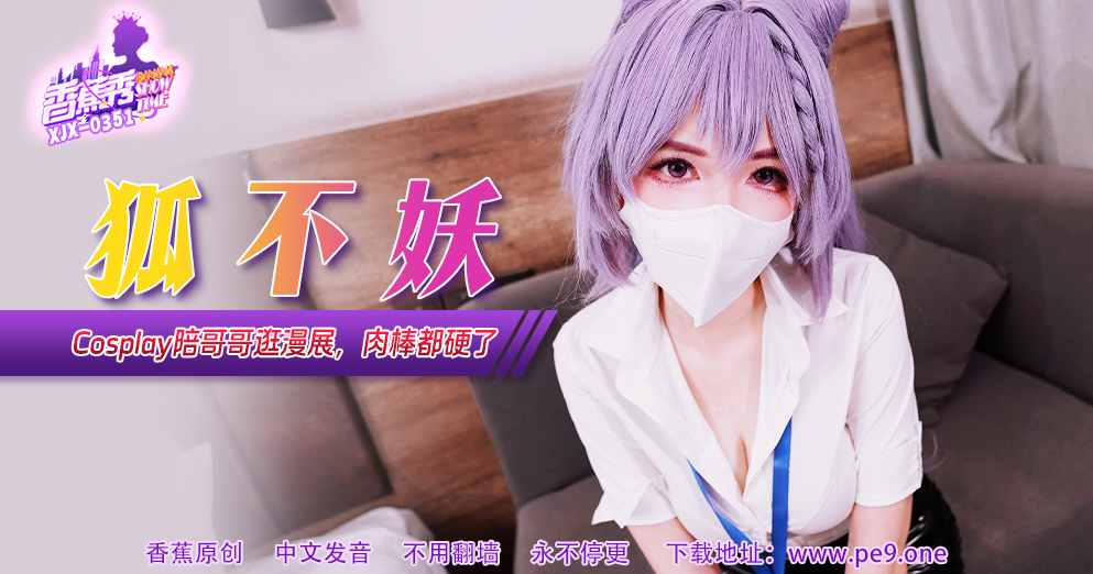 【香蕉秀】第351期-Cos妹妹陪哥哥逛漫展，肉棒都硬了！狐不妖