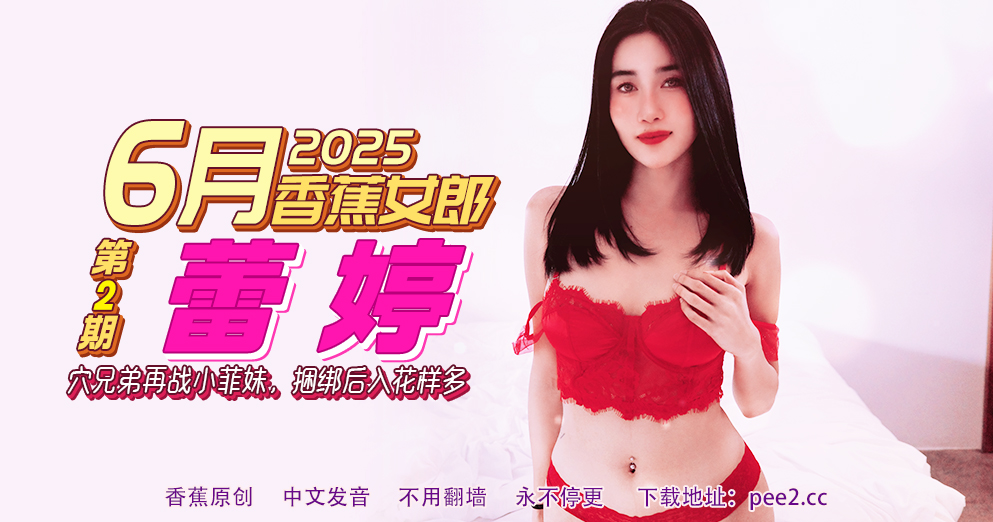 【6月香蕉女郎】穴兄弟再战小菲妹，捆绑后入花样多！蕾婷