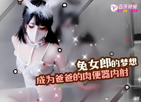 【真实乱伦】cos兔女郎，梦想是成为爸爸的肉便器
