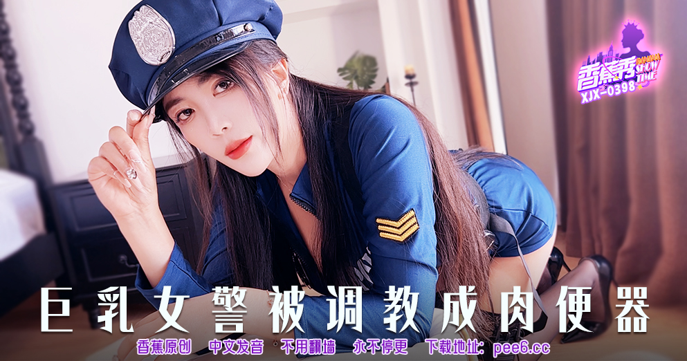 【香蕉秀】第398期-巨乳女警被调教成肉便器！