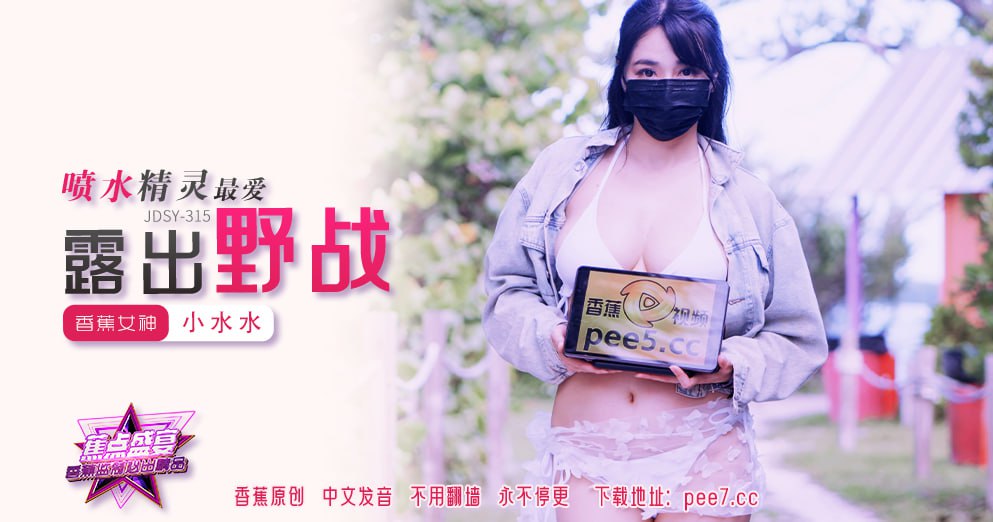 【蕉点】第三百一十五集-喷水精灵最爱露出野战！小水水