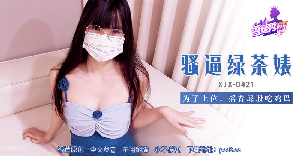 【香蕉秀】第421期-骚逼绿茶婊，摇着屁股吃鸡巴！