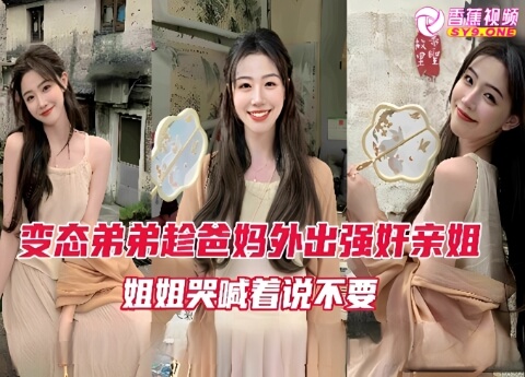 【姐弟乱伦】变态弟弟趁爸妈外出强奸亲姐