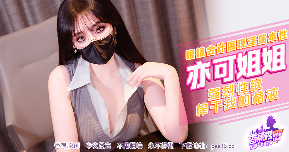 【香蕉秀】第476期-强烈性欲榨干我的精液-亦可姐姐