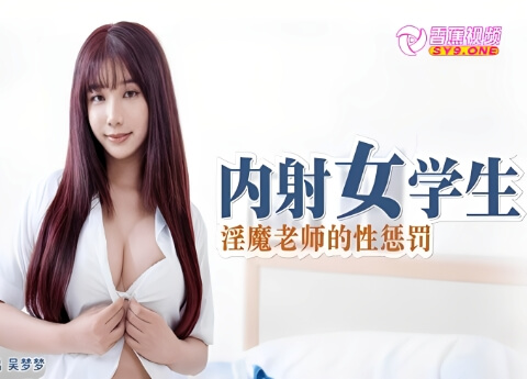 【吴梦梦】淫魔老师的性惩罚，内射女学生