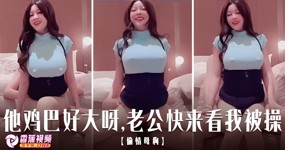 【绿帽淫妻】他比你鸡巴大好多呀老公，你快来看我被操