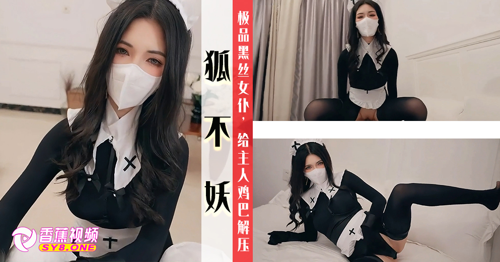 【狐不妖】极品黑丝女仆，给主人鸡巴解压