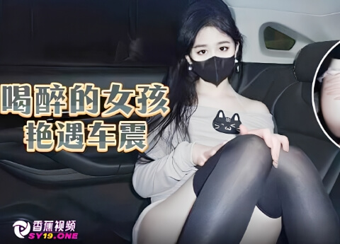 【猎奇】喝醉的女孩艳遇车震-糖糖