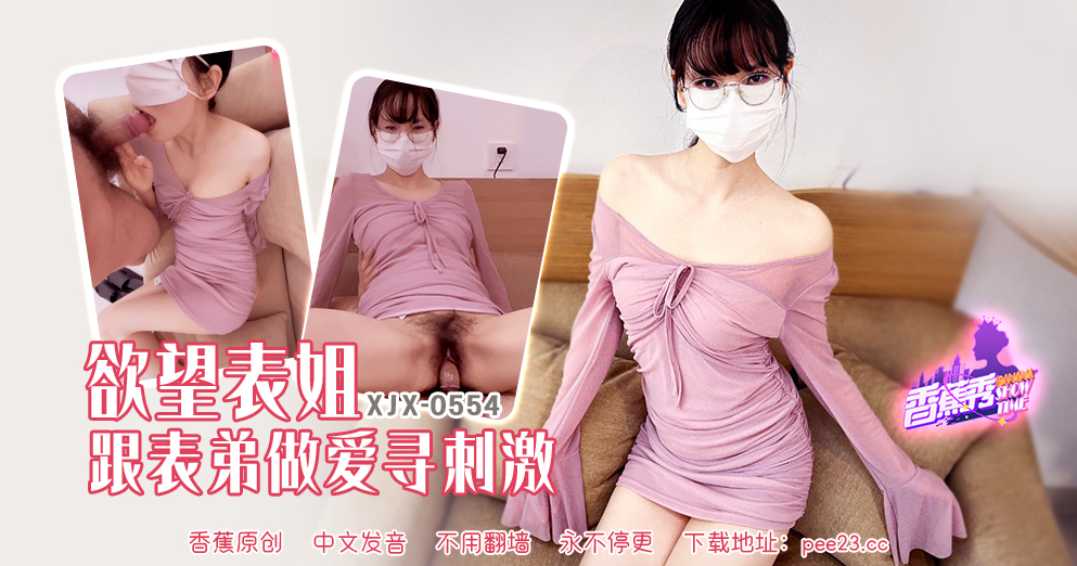 【香蕉秀】第554期-欲望表姐跟表弟做爱寻刺激！