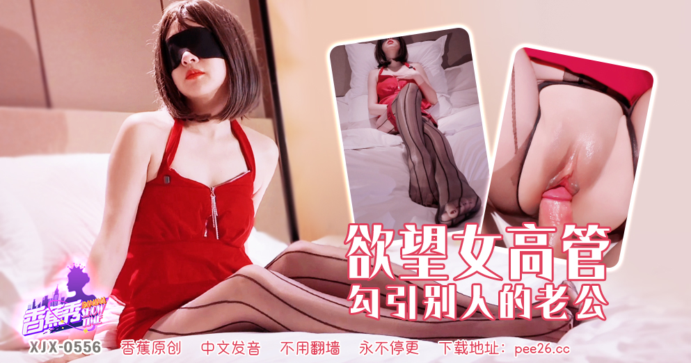 【香蕉秀】第556期-欲望女高管勾引别人的老公！