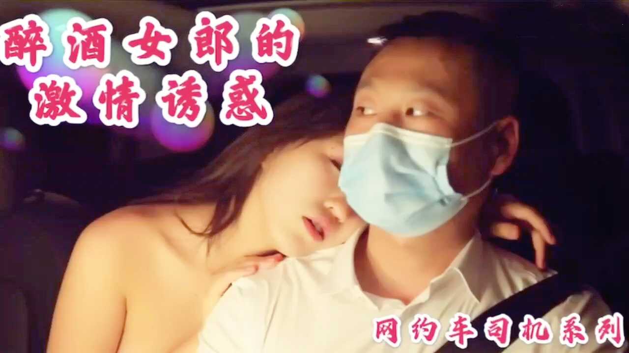 网约司机系列，醉酒女郎激情诱惑！