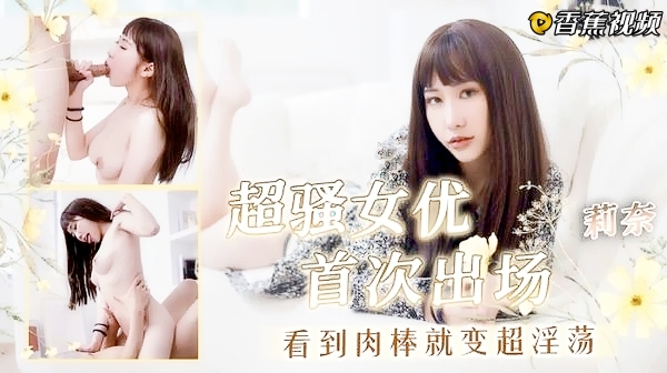 超骚女优首次出场，看到肉棒就变得超淫荡-莉奈