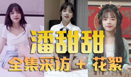 【潘甜甜】全集采访+花絮合集（AI画质增强版）